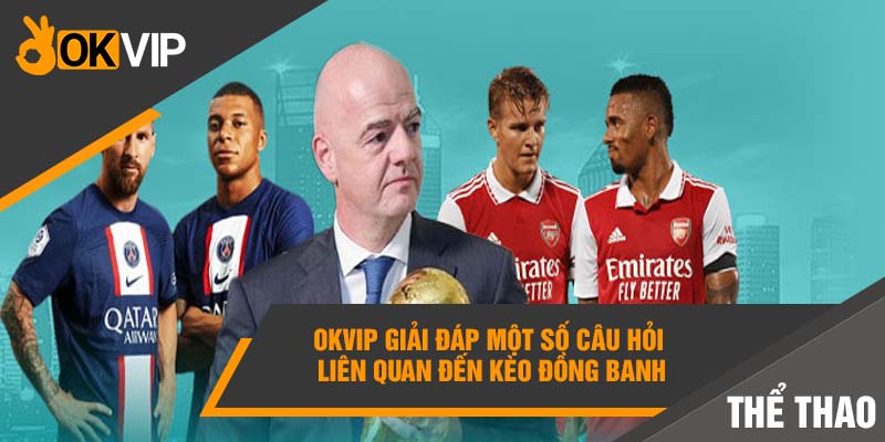 Kèo đồng banh là gì? Bỏ túi chiến thuật CHẤP 0 ĂN ĐẬM! 6 Okvip giải đáp một số câu hỏi liên quan đến kèo đồng banh